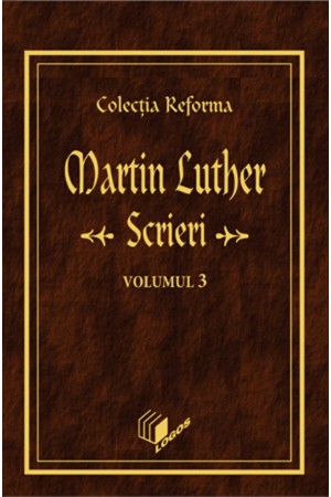 REFORMA - LUTHER: Scrieri, volumul 3